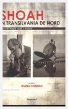 Shoah în Transilvania de Nord: depoziţi despre viaţă şi moarte: cercetare de istorie orală; Ioana Cosman