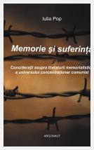 Memorie şi suferinţă: consideraţii asupra literaturii memorialistice a universului concentraţionar comunist; Iulia Pop